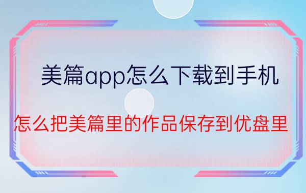 美篇app怎么下载到手机 怎么把美篇里的作品保存到优盘里？